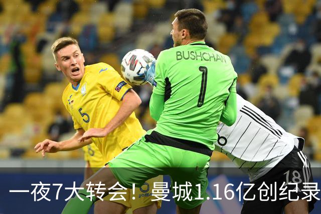 一夜7大转会！曼城1.16亿创纪录，渣叔接手德国队，英超意甲西甲全线大洗牌
