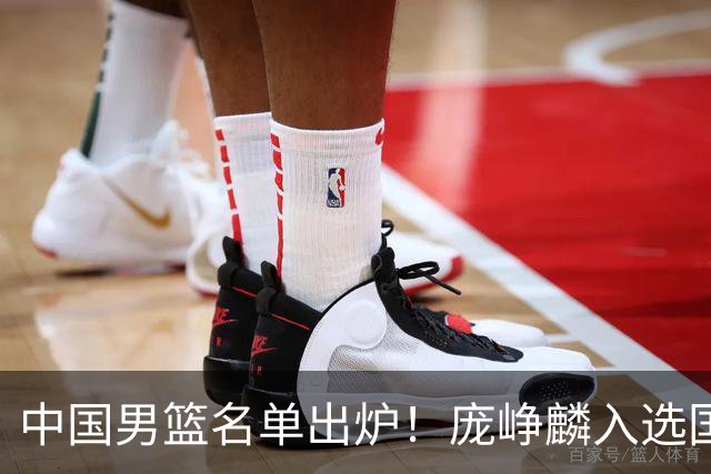 中国男篮名单出炉！庞峥麟入选国家队，他凭什么能挤掉程帅澎？