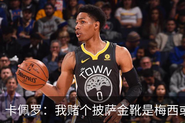 卡佩罗：我赌个披萨金靴是梅西或姆巴佩 C罗41岁踢成这样在预料中