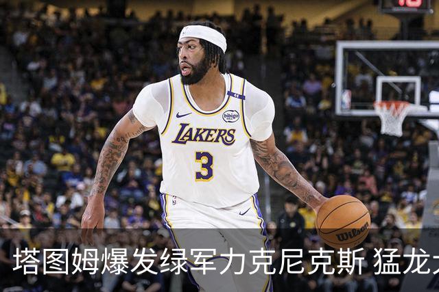 塔图姆爆发绿军力克尼克斯 猛龙大逆转胜奇才