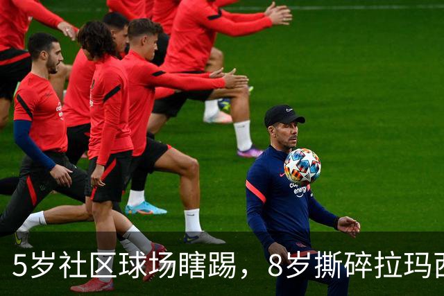 5岁社区球场瞎踢，8岁撕碎拉玛西亚！中国足球缺的从来都不是天才